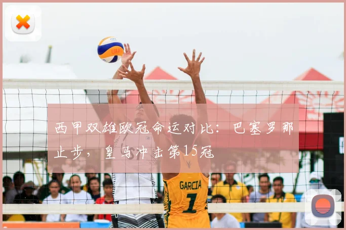 西甲双雄欧冠命运对比:巴塞罗那止步,皇马冲击第15冠