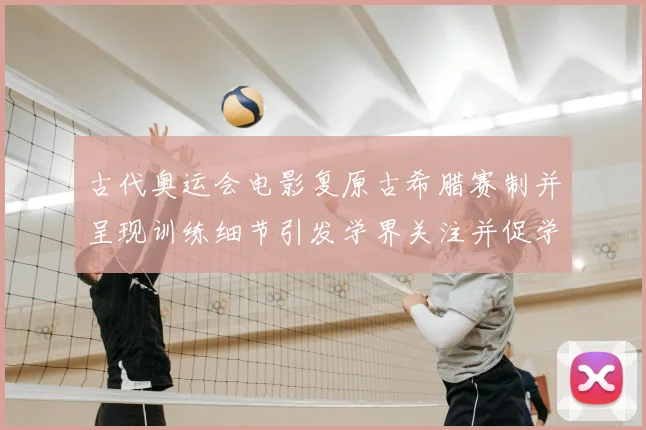 古代奥运会电影复原古希腊赛制并呈现训练细节引发学界关注并促学术讨论