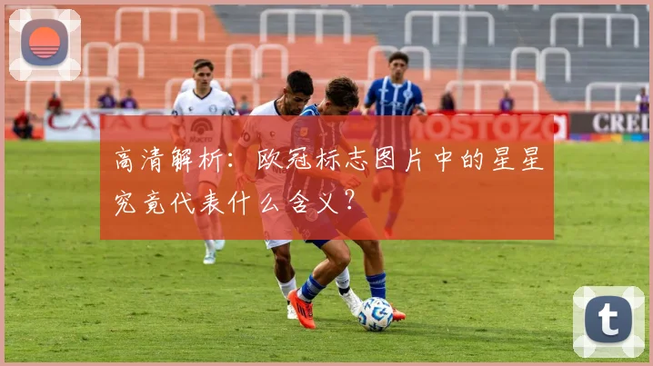 高清解析:欧冠标志图片中的星星究竟代表什么含义?
