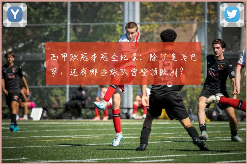 西甲欧冠夺冠全纪录:除了皇马巴萨,还有哪些球队曾登顶欧洲?