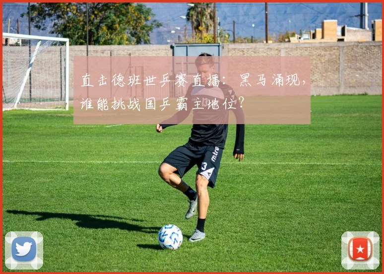 直击德班世乒赛直播：黑马涌现，谁能挑战国乒霸主地位？