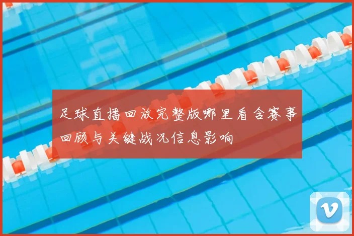 足球直播回放完整版哪里看含赛事回顾与关键战况信息影响