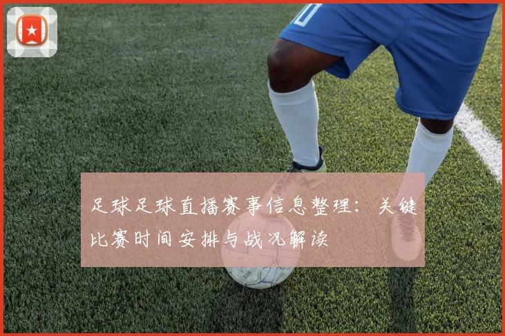 足球足球直播赛事信息整理:关键比赛时间安排与战况解读